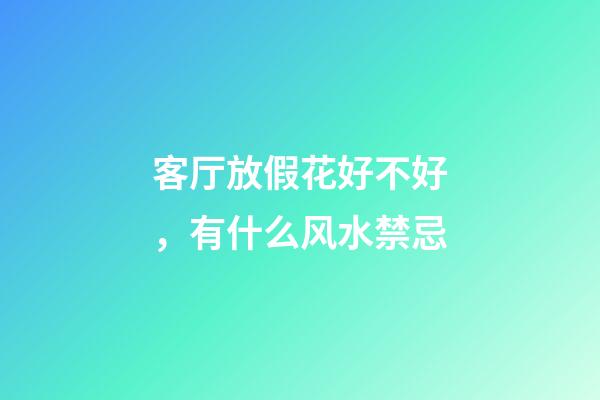 客厅放假花好不好，有什么风水禁忌