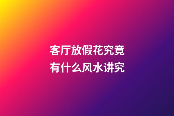 客厅放假花究竟有什么风水讲究