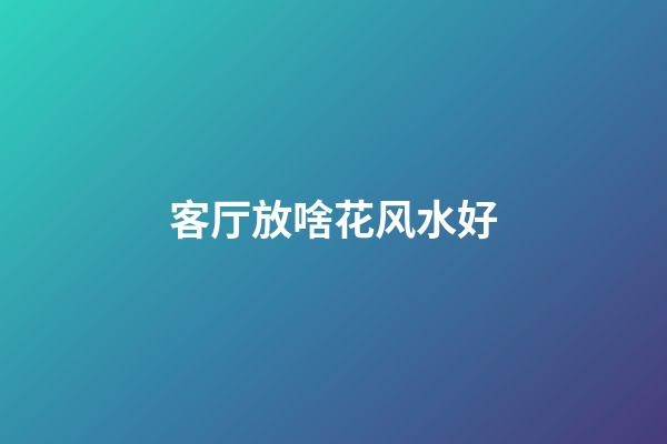 客厅放啥花风水好