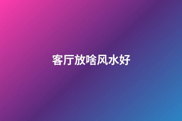 客厅放啥风水好