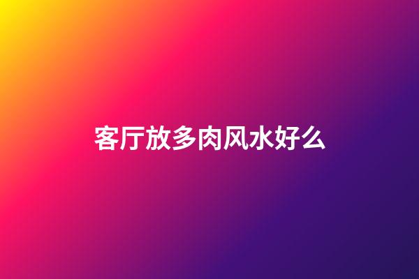 客厅放多肉风水好么