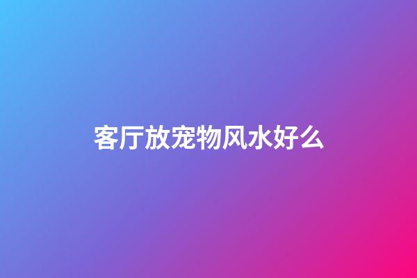 客厅放宠物风水好么