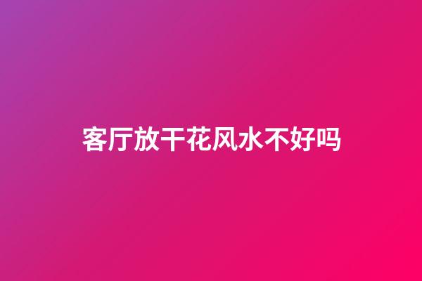 客厅放干花风水不好吗