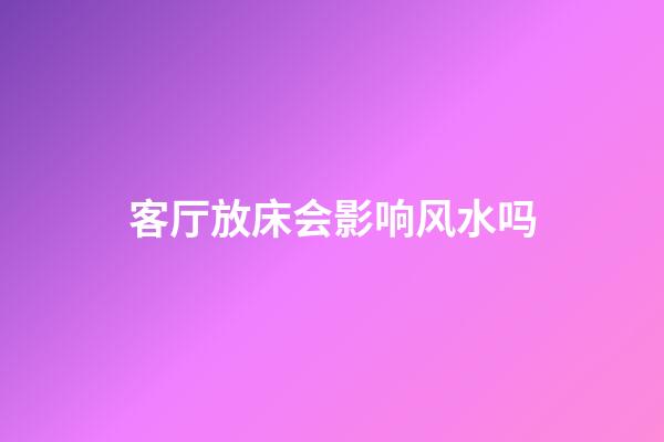 客厅放床会影响风水吗