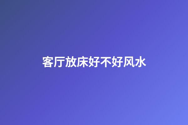 客厅放床好不好风水