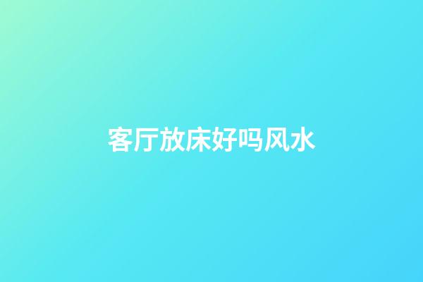 客厅放床好吗风水