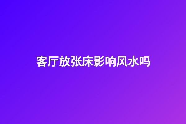 客厅放张床影响风水吗