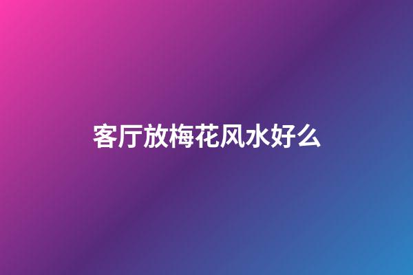 客厅放梅花风水好么