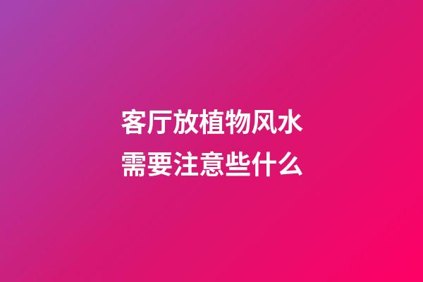 客厅放植物风水需要注意些什么