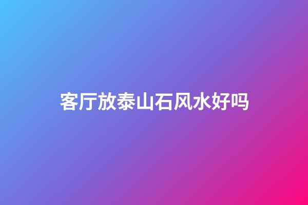 客厅放泰山石风水好吗