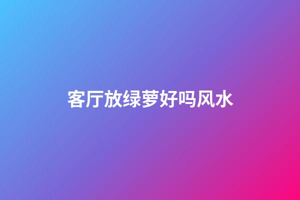 客厅放绿萝好吗风水