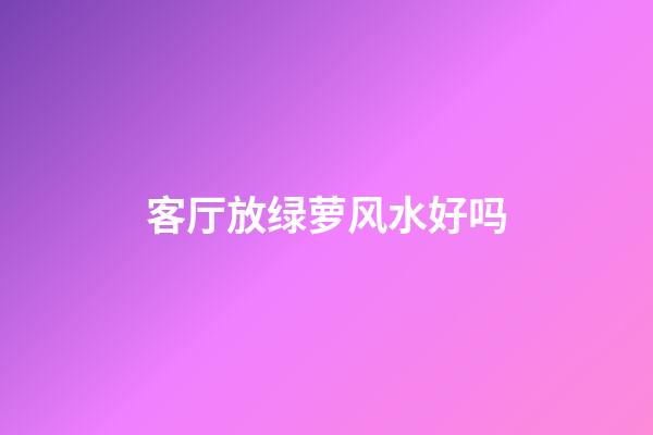 客厅放绿萝风水好吗