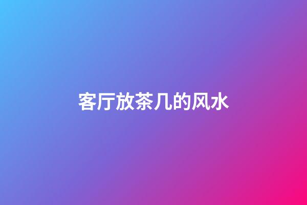 客厅放茶几的风水