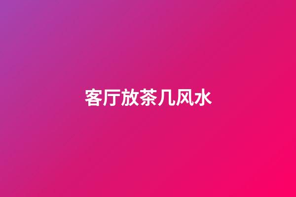 客厅放茶几风水