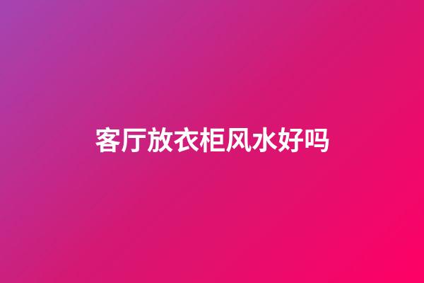 客厅放衣柜风水好吗