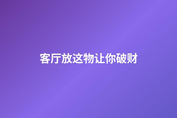 客厅放这物让你破财