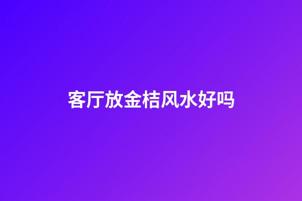 客厅放金桔风水好吗