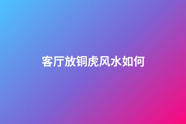 客厅放铜虎风水如何
