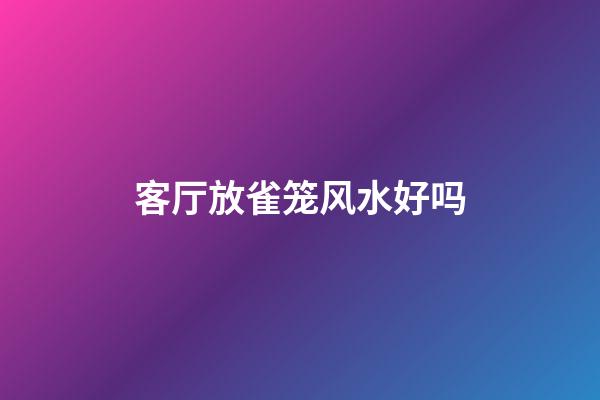 客厅放雀笼风水好吗