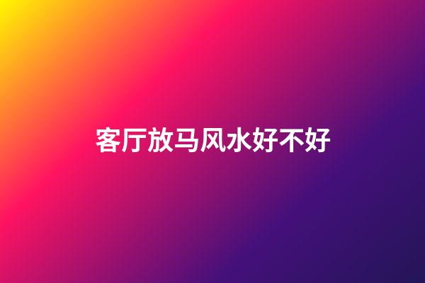 客厅放马风水好不好