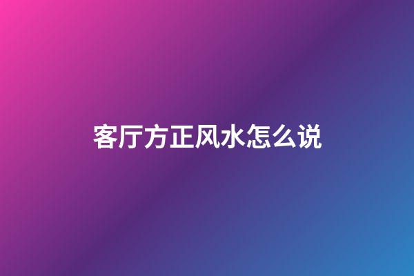 客厅方正风水怎么说