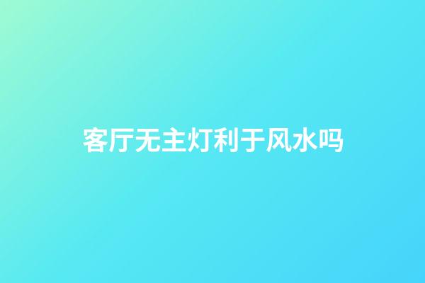 客厅无主灯利于风水吗
