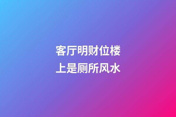 客厅明财位楼上是厕所风水