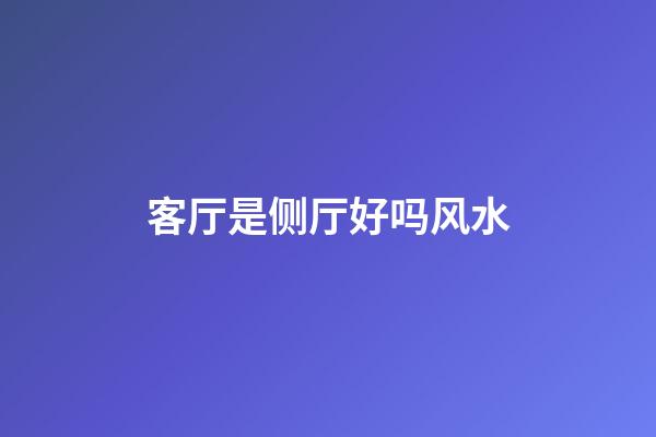 客厅是侧厅好吗风水