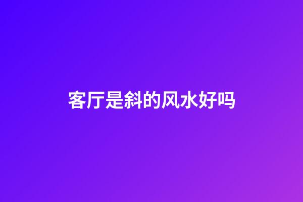 客厅是斜的风水好吗