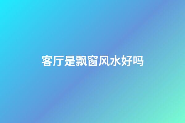 客厅是飘窗风水好吗