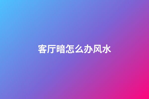 客厅暗怎么办风水