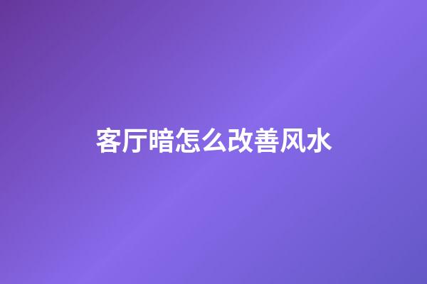 客厅暗怎么改善风水