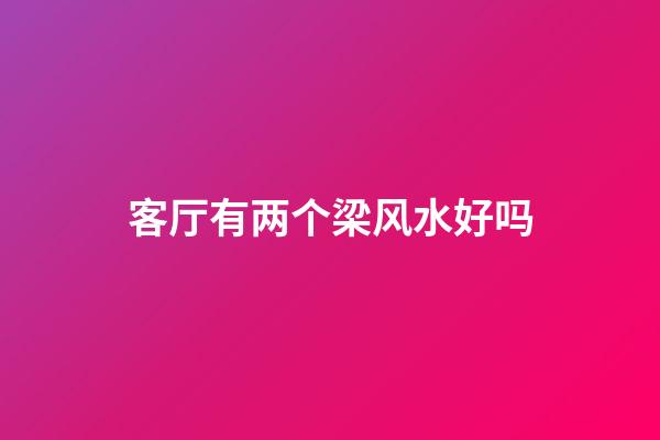 客厅有两个梁风水好吗