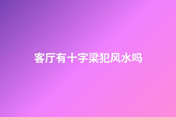 客厅有十字梁犯风水吗