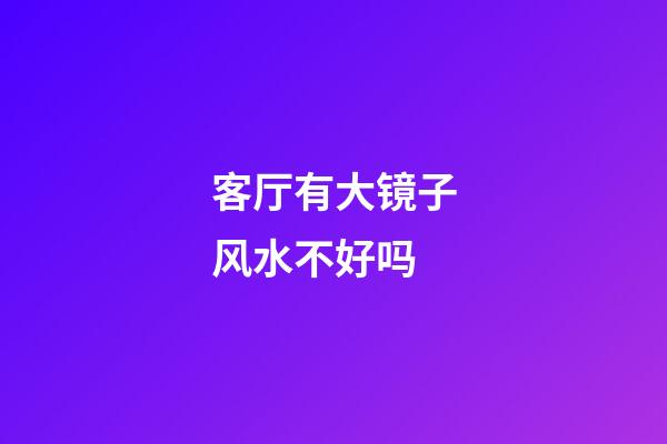 客厅有大镜子风水不好吗