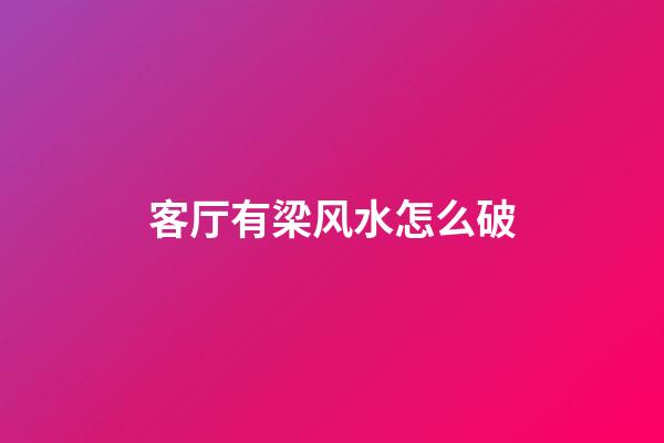 客厅有梁风水怎么破