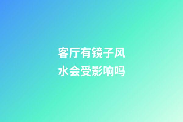 客厅有镜子风水会受影响吗