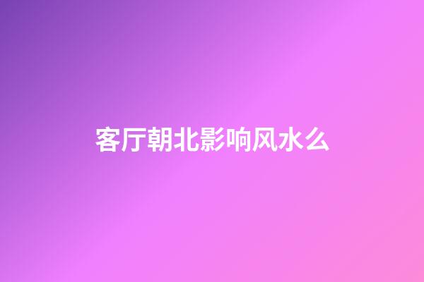 客厅朝北影响风水么