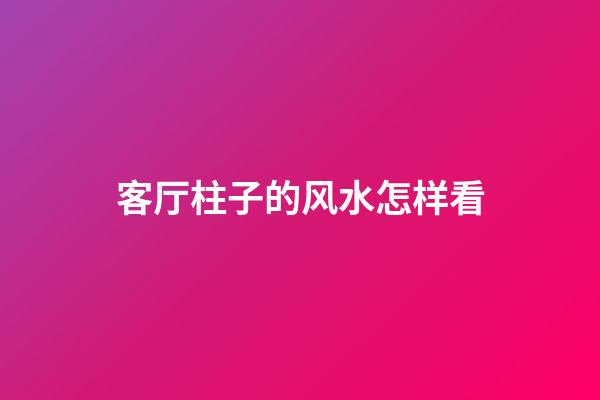 客厅柱子的风水怎样看