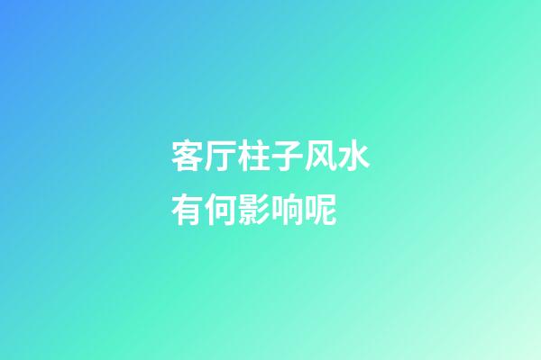 客厅柱子风水有何影响呢