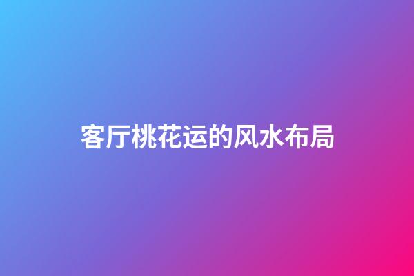 客厅桃花运的风水布局