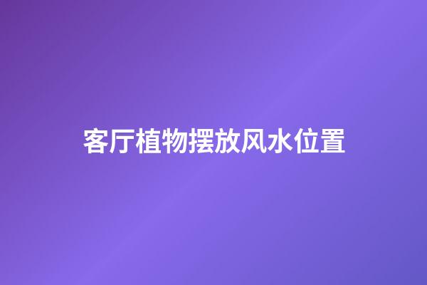 客厅植物摆放风水位置