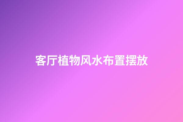 客厅植物风水布置摆放