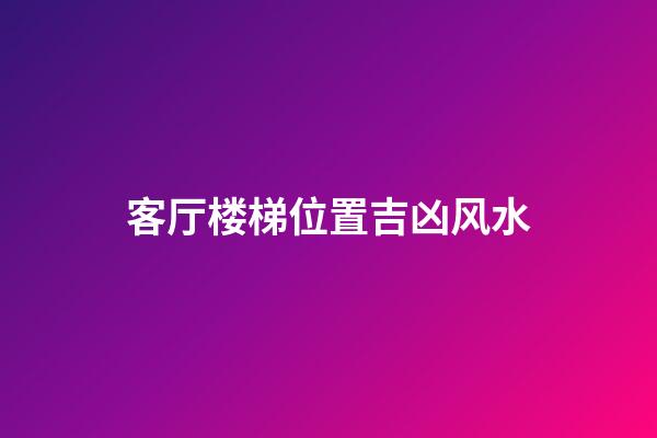 客厅楼梯位置吉凶风水