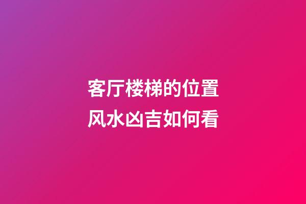 客厅楼梯的位置风水凶吉如何看