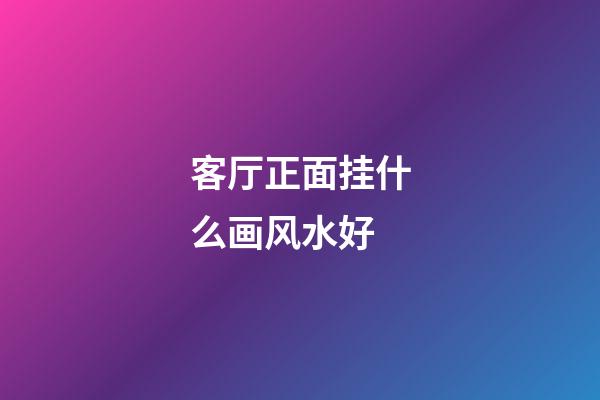 客厅正面挂什么画风水好