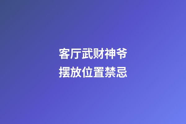 客厅武财神爷摆放位置禁忌