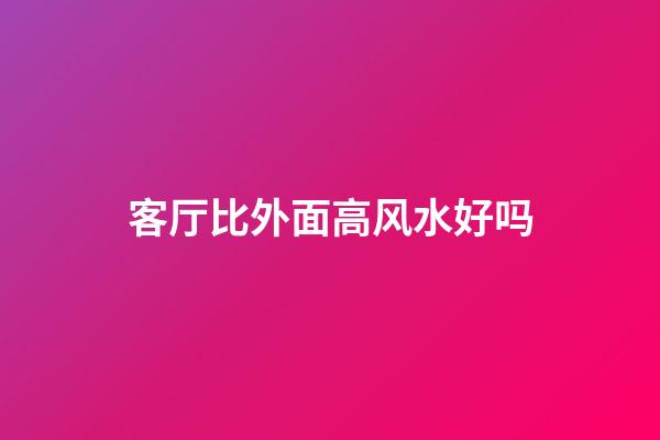 客厅比外面高风水好吗