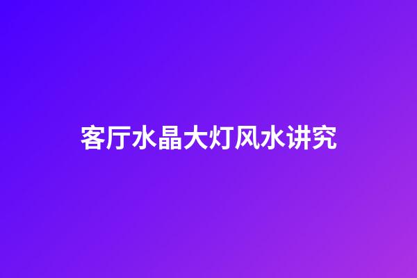 客厅水晶大灯风水讲究