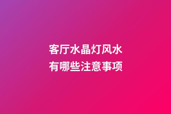 客厅水晶灯风水有哪些注意事项